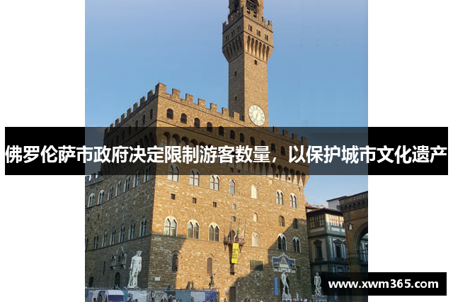 佛罗伦萨市政府决定限制游客数量，以保护城市文化遗产