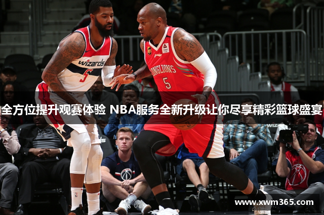 全方位提升观赛体验 NBA服务全新升级让你尽享精彩篮球盛宴
