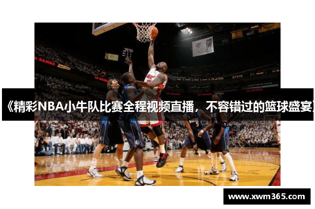 《精彩NBA小牛队比赛全程视频直播，不容错过的篮球盛宴》