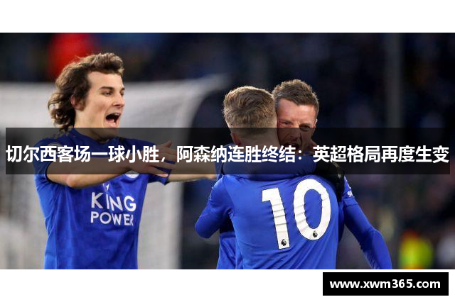 切尔西客场一球小胜，阿森纳连胜终结：英超格局再度生变