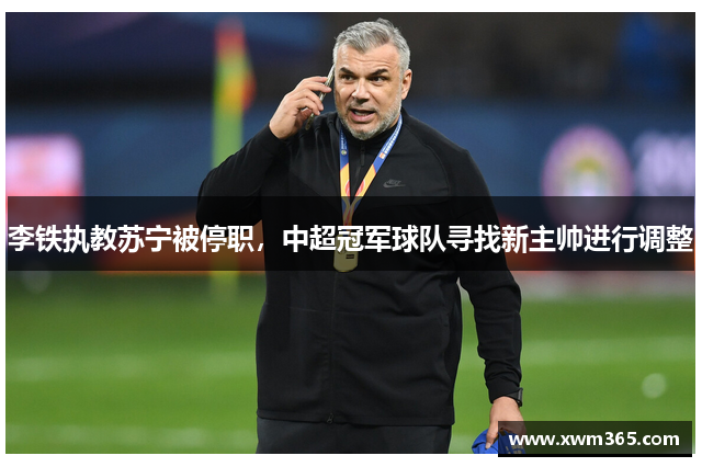李铁执教苏宁被停职，中超冠军球队寻找新主帅进行调整