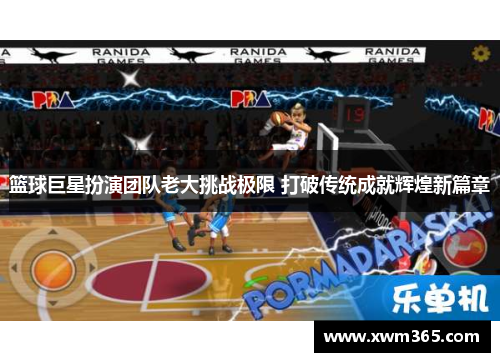 篮球巨星扮演团队老大挑战极限 打破传统成就辉煌新篇章