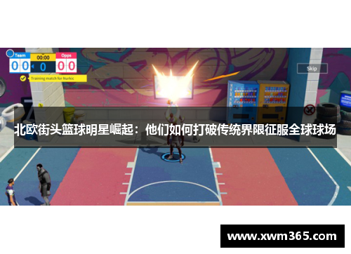 北欧街头篮球明星崛起：他们如何打破传统界限征服全球球场