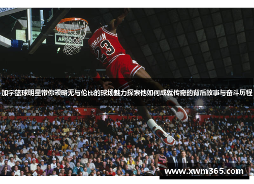 加字篮球明星带你领略无与伦比的球场魅力探索他如何成就传奇的背后故事与奋斗历程