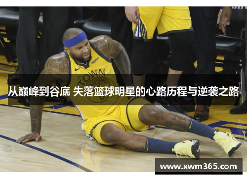 从巅峰到谷底 失落篮球明星的心路历程与逆袭之路