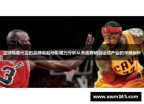 篮球明星代言的品牌崛起与影响力分析从市场营销到运动产业的深度剖析