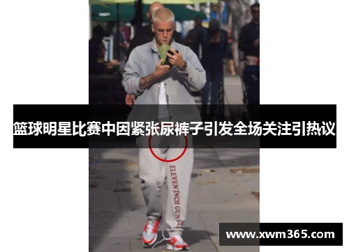 篮球明星比赛中因紧张尿裤子引发全场关注引热议