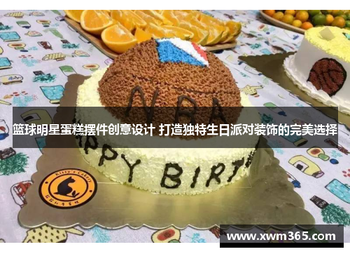 篮球明星蛋糕摆件创意设计 打造独特生日派对装饰的完美选择