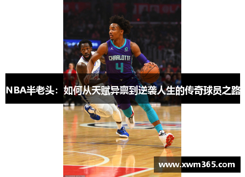 NBA半老头：如何从天赋异禀到逆袭人生的传奇球员之路